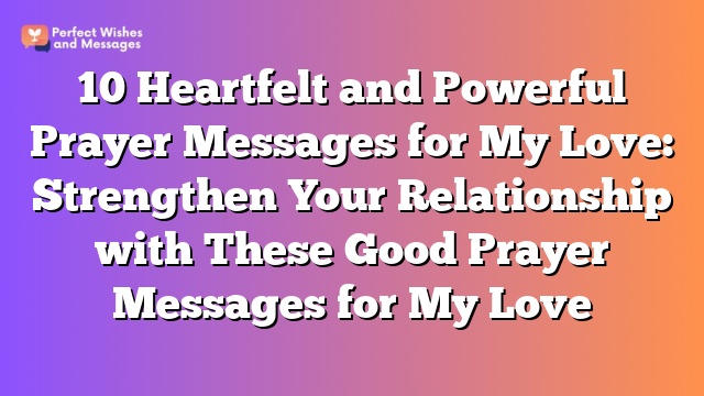 10 Heartfelt and Powerful Prayer Messages for My Love: Strengthen Your Relationship with These Good Prayer Messages for My Love