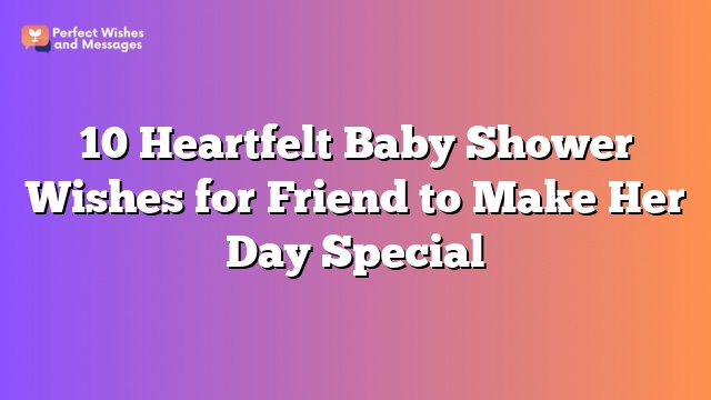 10 Heartfelt Baby Shower Wishes for Friend to Make Her Day Special