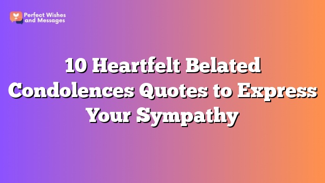 10 Heartfelt Belated Condolences Quotes to Express Your Sympathy