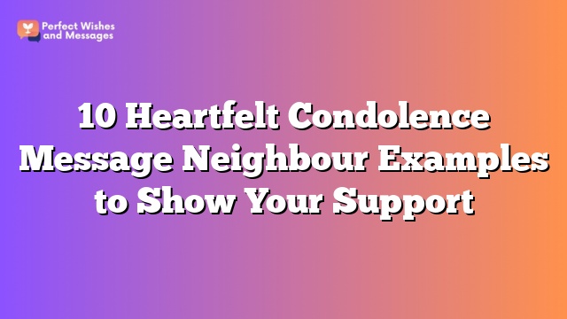 10 Heartfelt Condolence Message Neighbour Examples to Show Your Support