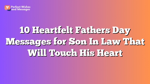 10 Heartfelt Fathers Day Messages for Son In Law That Will Touch His Heart