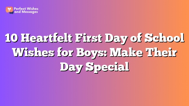 10 Heartfelt First Day of School Wishes for Boys: Make Their Day Special