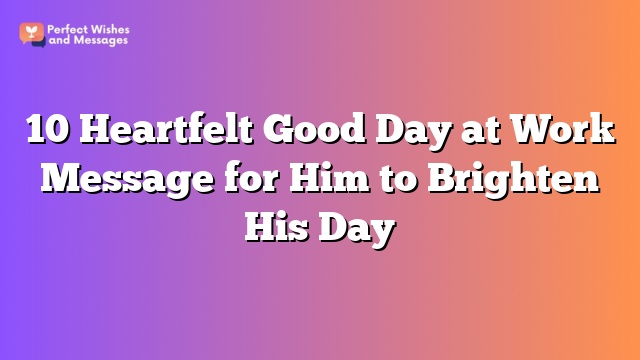 10 Heartfelt Good Day at Work Message for Him to Brighten His Day