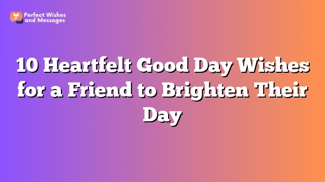 10 Heartfelt Good Day Wishes for a Friend to Brighten Their Day