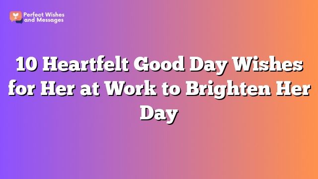 10 Heartfelt Good Day Wishes for Her at Work to Brighten Her Day