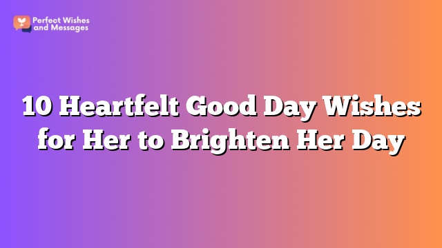 10 Heartfelt Good Day Wishes for Her to Brighten Her Day