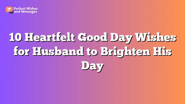 10 Heartfelt Good Day Wishes for Husband to Brighten His Day