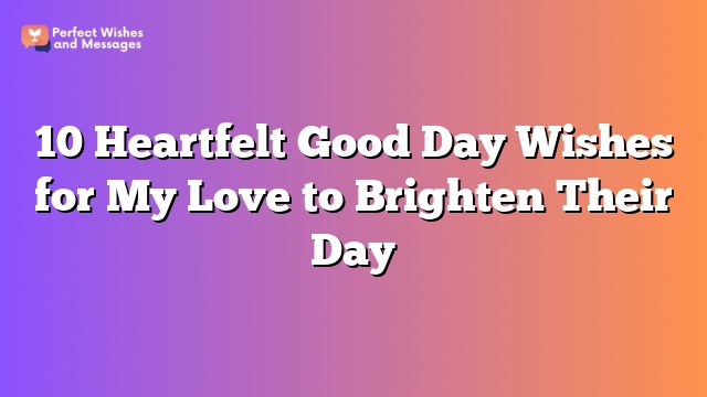 10 Heartfelt Good Day Wishes for My Love to Brighten Their Day