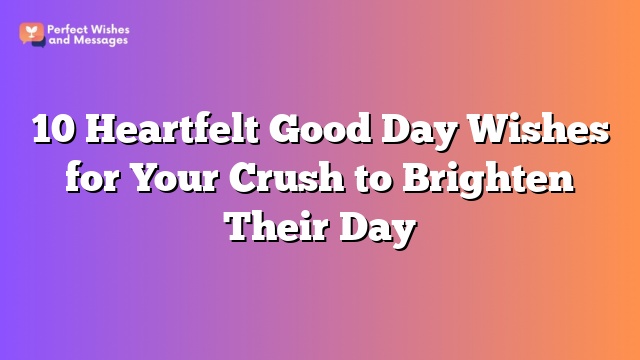 10 Heartfelt Good Day Wishes for Your Crush to Brighten Their Day