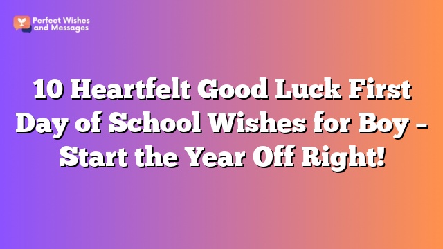 10 Heartfelt Good Luck First Day of School Wishes for Boy – Start the Year Off Right!