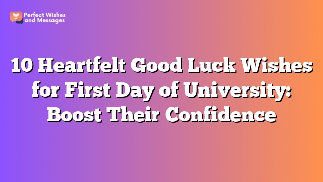 10 Heartfelt Good Luck Wishes for First Day of University: Boost Their Confidence