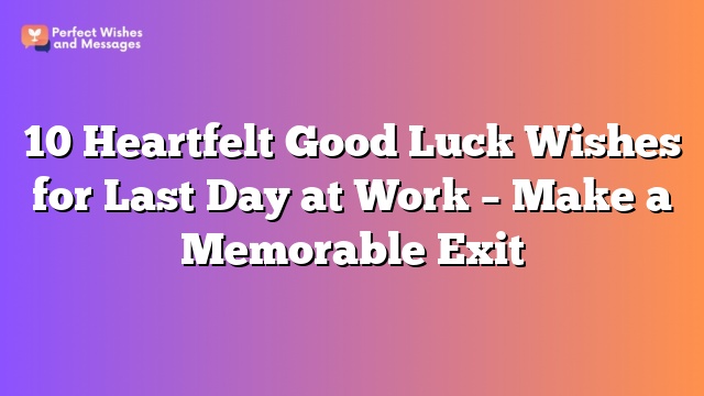 10 Heartfelt Good Luck Wishes for Last Day at Work – Make a Memorable Exit