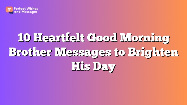 10 Heartfelt Good Morning Brother Messages to Brighten His Day