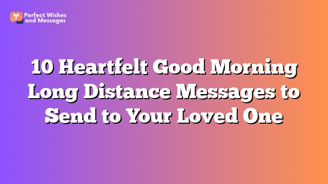 10 Heartfelt Good Morning Long Distance Messages to Send to Your Loved One