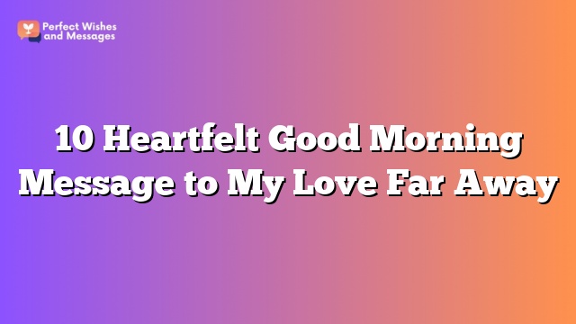 10 Heartfelt Good Morning Message to My Love Far Away