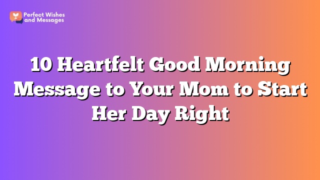 10 Heartfelt Good Morning Message to Your Mom to Start Her Day Right