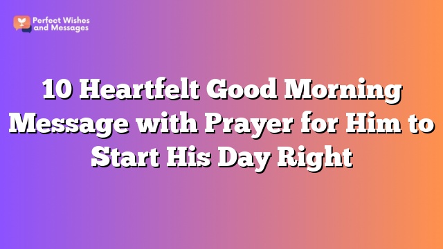 10 Heartfelt Good Morning Message with Prayer for Him to Start His Day Right