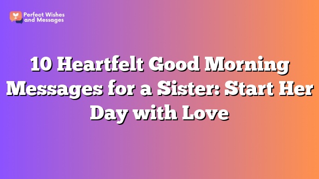 10 Heartfelt Good Morning Messages for a Sister: Start Her Day with Love