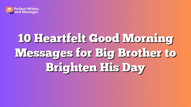 10 Heartfelt Good Morning Messages for Big Brother to Brighten His Day