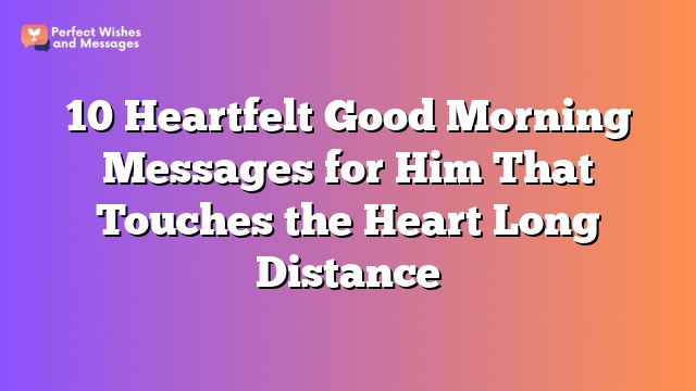 10 Heartfelt Good Morning Messages for Him That Touches the Heart Long Distance