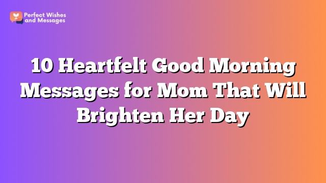 10 Heartfelt Good Morning Messages for Mom That Will Brighten Her Day