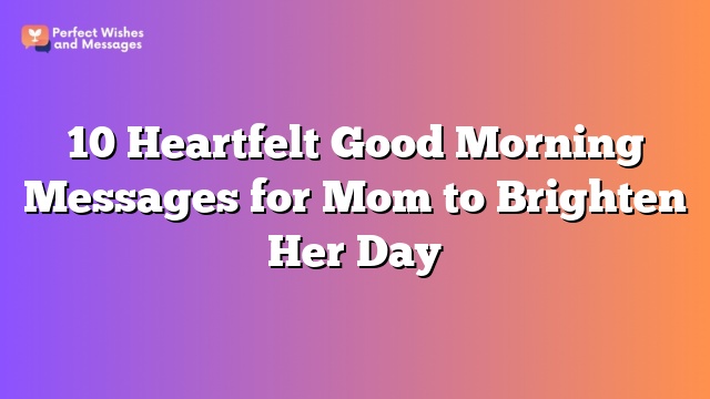 10 Heartfelt Good Morning Messages for Mom to Brighten Her Day