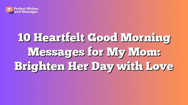 10 Heartfelt Good Morning Messages for My Mom: Brighten Her Day with Love