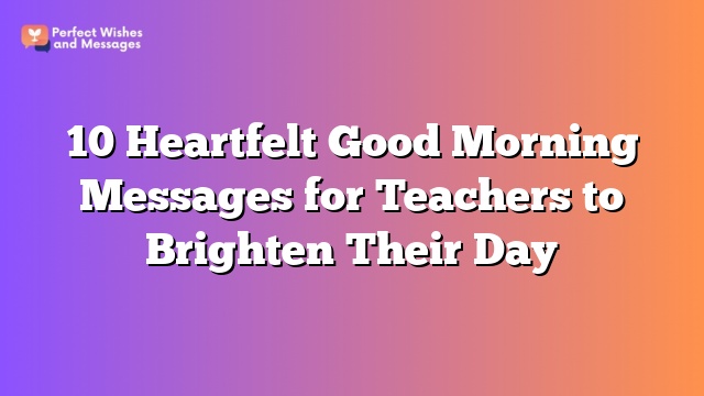 10 Heartfelt Good Morning Messages for Teachers to Brighten Their Day