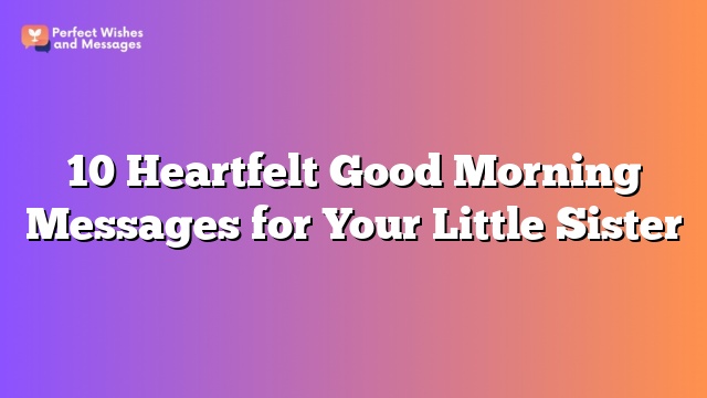 10 Heartfelt Good Morning Messages for Your Little Sister