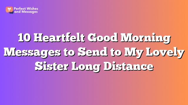 10 Heartfelt Good Morning Messages to Send to My Lovely Sister Long Distance