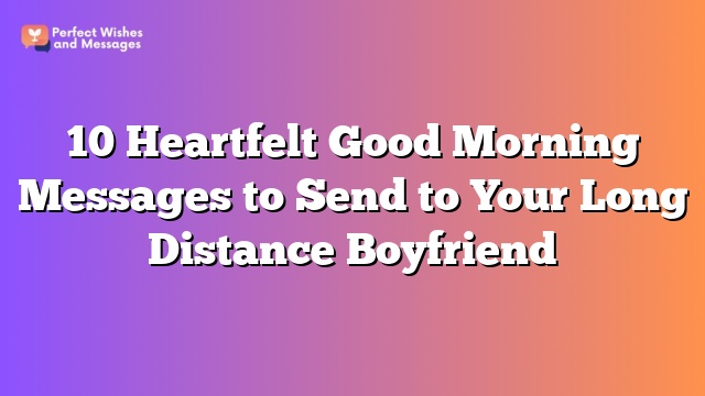 10 Heartfelt Good Morning Messages to Send to Your Long Distance Boyfriend