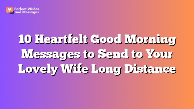 10 Heartfelt Good Morning Messages to Send to Your Lovely Wife Long Distance