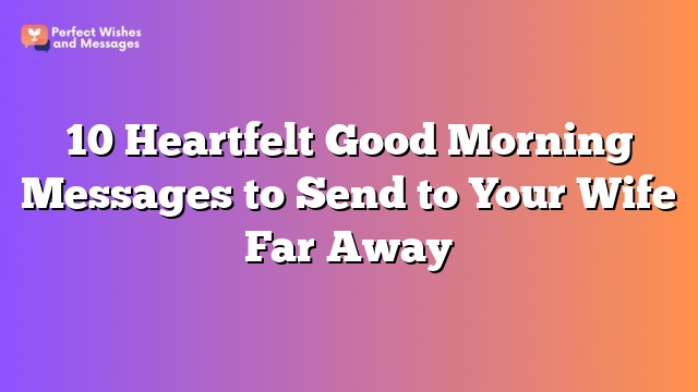 10 Heartfelt Good Morning Messages to Send to Your Wife Far Away