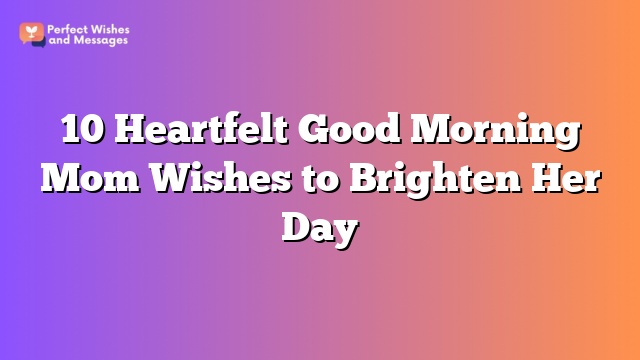 10 Heartfelt Good Morning Mom Wishes to Brighten Her Day