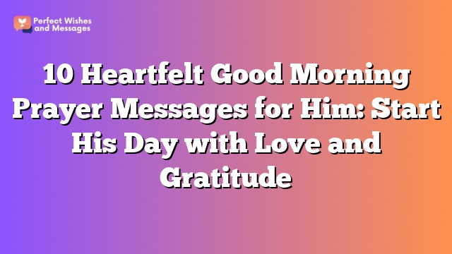 10 Heartfelt Good Morning Prayer Messages for Him: Start His Day with Love and Gratitude