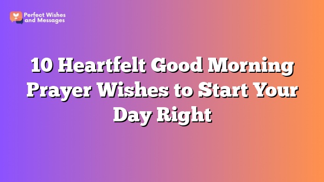 10 Heartfelt Good Morning Prayer Wishes to Start Your Day Right