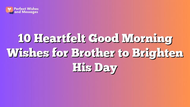 10 Heartfelt Good Morning Wishes for Brother to Brighten His Day