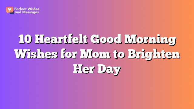 10 Heartfelt Good Morning Wishes for Mom to Brighten Her Day