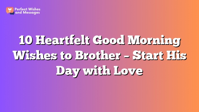 10 Heartfelt Good Morning Wishes to Brother – Start His Day with Love