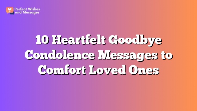 10 Heartfelt Goodbye Condolence Messages to Comfort Loved Ones