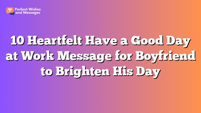 10 Heartfelt Have a Good Day at Work Message for Boyfriend to Brighten His Day