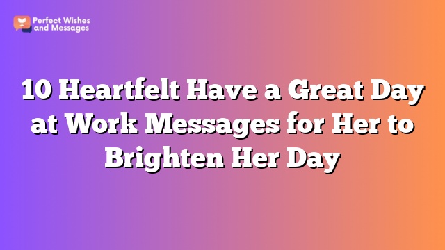 10 Heartfelt Have a Great Day at Work Messages for Her to Brighten Her Day