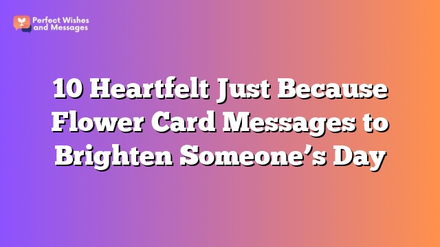 10 Heartfelt Just Because Flower Card Messages to Brighten Someone’s Day