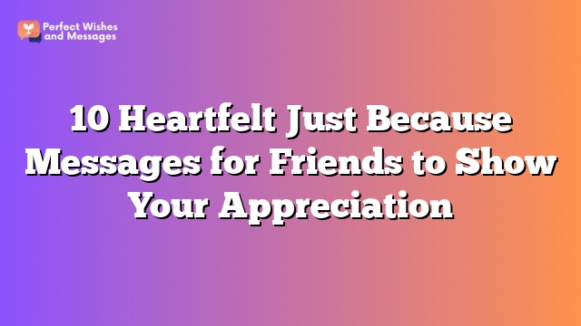 10 Heartfelt Just Because Messages for Friends to Show Your Appreciation