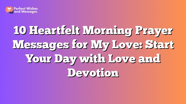 10 Heartfelt Morning Prayer Messages for My Love: Start Your Day with Love and Devotion