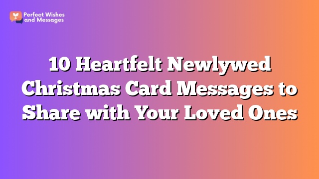 10 Heartfelt Newlywed Christmas Card Messages to Share with Your Loved Ones