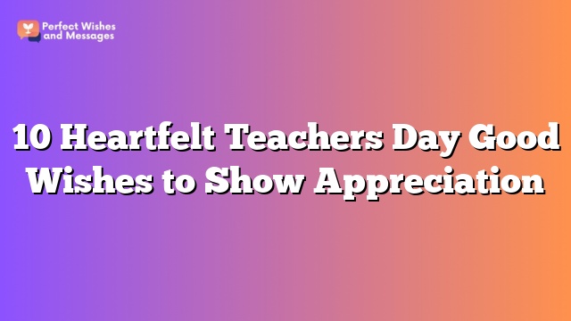 10 Heartfelt Teachers Day Good Wishes to Show Appreciation