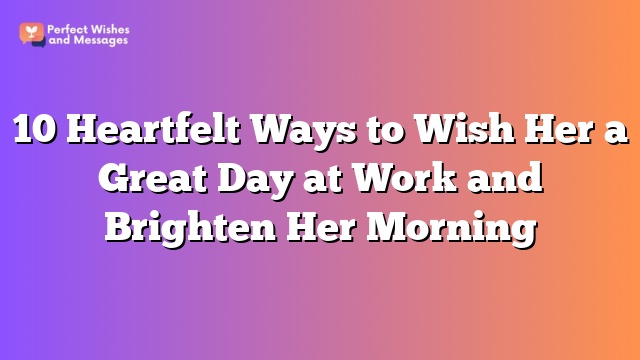 10 Heartfelt Ways to Wish Her a Great Day at Work and Brighten Her Morning