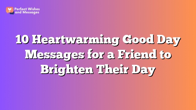 10 Heartwarming Good Day Messages for a Friend to Brighten Their Day