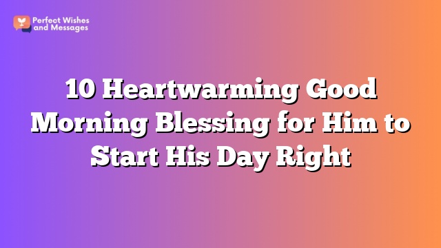 10 Heartwarming Good Morning Blessing for Him to Start His Day Right